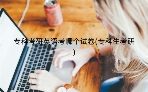 专科考研英语考哪个试卷(专科生考研)