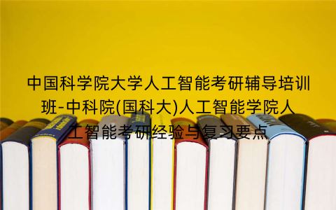 中国科学院大学人工智能考研辅导培训班-中科院(国科大)人工智能学院人工智能考研经验与复习要点