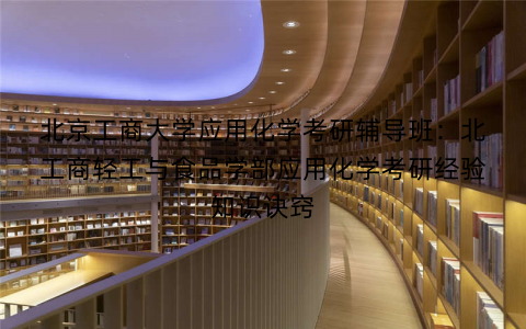 北京工商大学应用化学考研辅导班：北工商轻工与食品学部应用化学考研经验知识诀窍