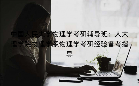 中国人民大学物理学考研辅导班：人大理学院物理学系物理学考研经验备考指导