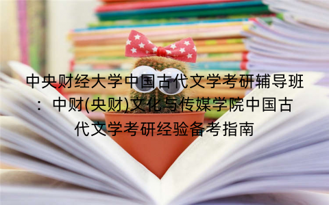 中央财经大学中国古代文学考研辅导班：中财(央财)文化与传媒学院中国古代文学考研经验备考指南