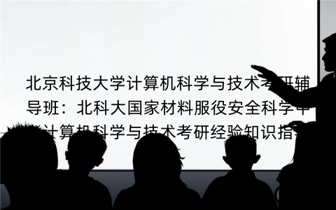北京科技大学计算机科学与技术考研辅导班：北科大国家材料服役安全科学中心计算机科学与技术考研经验知识指导