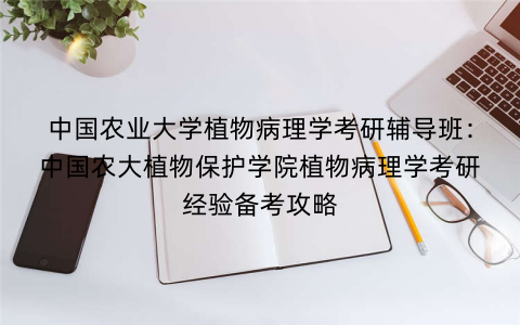 中国农业大学植物病理学考研辅导班：中国农大植物保护学院植物病理学考研经验备考攻略