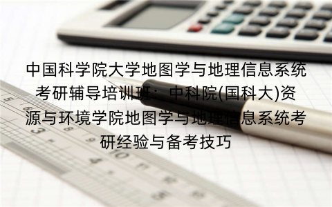 中国科学院大学地图学与地理信息系统考研辅导培训班：中科院(国科大)资源与环境学院地图学与地理信息系统考研经验与备考技巧