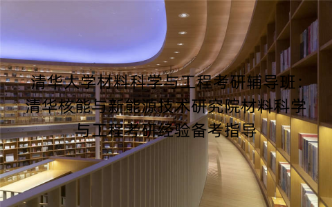 清华大学材料科学与工程考研辅导班：清华核能与新能源技术研究院材料科学与工程考研经验备考指导