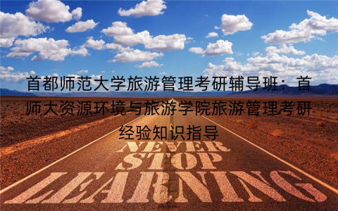 首都师范大学旅游管理考研辅导班：首师大资源环境与旅游学院旅游管理考研经验知识指导
