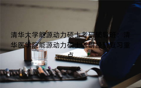 清华大学能源动力硕士考研辅导班：清华医学院能源动力硕士考研经验复习重点