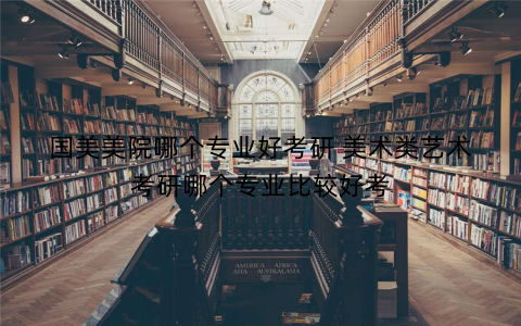 国美美院哪个专业好考研 美术类艺术考研哪个专业比较好考