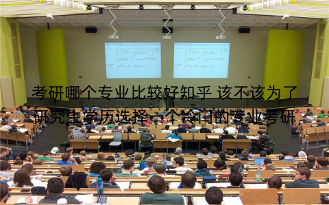 考研哪个专业比较好知乎 该不该为了研究生学历选择一个冷门的专业考研