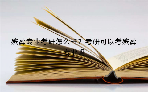 殡葬专业考研怎么样？考研可以考殡葬专业吗