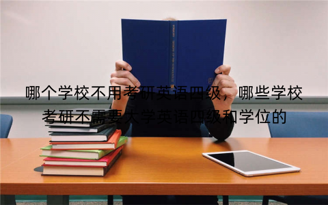哪个学校不用考研英语四级，哪些学校考研不需要大学英语四级和学位的