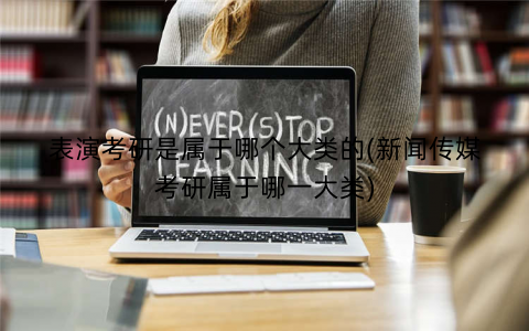 表演考研是属于哪个大类的(新闻传媒考研属于哪一大类)