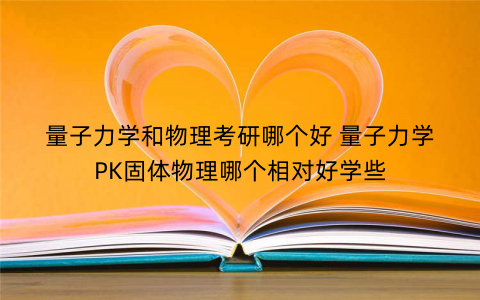 量子力学和物理考研哪个好 量子力学PK固体物理哪个相对好学些