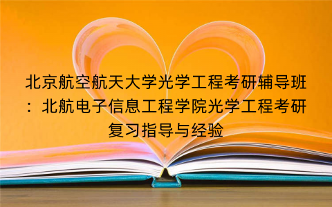 北京航空航天大学光学工程考研辅导班：北航电子信息工程学院光学工程考研复习指导与经验