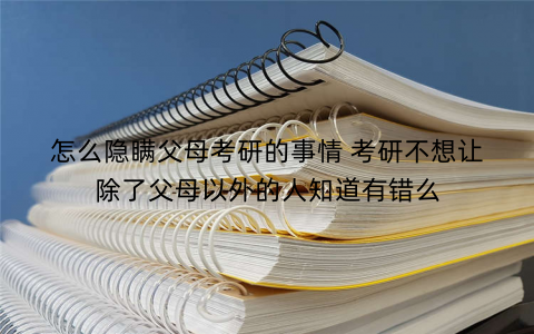 怎么隐瞒父母考研的事情 考研不想让除了父母以外的人知道有错么