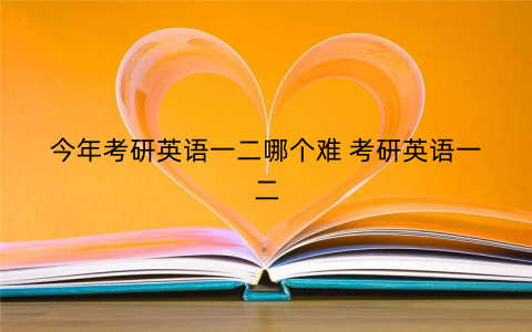 今年考研英语一二哪个难 考研英语一二