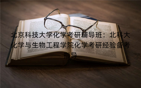 北京科技大学化学考研辅导班：北科大化学与生物工程学院化学考研经验备考指导
