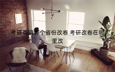 考研英语哪个省份改卷 考研改卷在哪里改