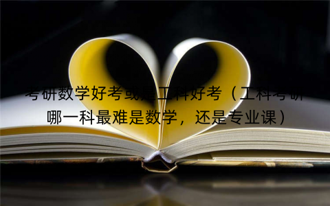 考研数学好考或是工科好考（工科考研哪一科最难是数学，还是专业课）