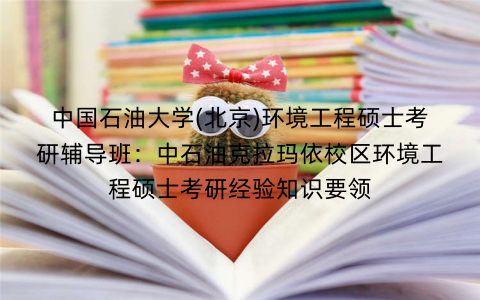中国石油大学(北京)环境工程硕士考研辅导班：中石油克拉玛依校区环境工程硕士考研经验知识要领