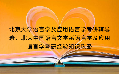 北京大学语言学及应用语言学考研辅导班：北大中国语言文学系语言学及应用语言学考研经验知识攻略