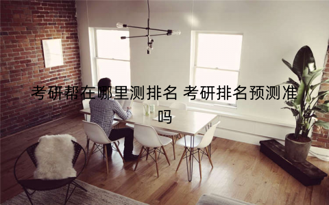 考研帮在哪里测排名 考研排名预测准吗