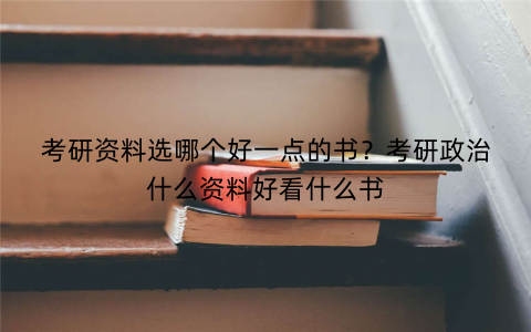 考研资料选哪个好一点的书？考研政治什么资料好看什么书