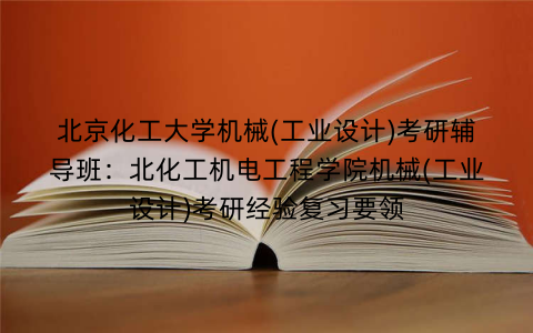 北京化工大学机械(工业设计)考研辅导班：北化工机电工程学院机械(工业设计)考研经验复习要领
