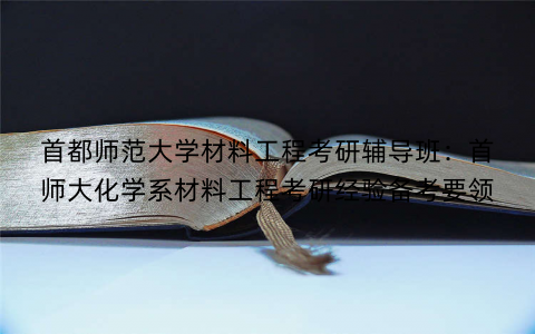 首都师范大学材料工程考研辅导班：首师大化学系材料工程考研经验备考要领