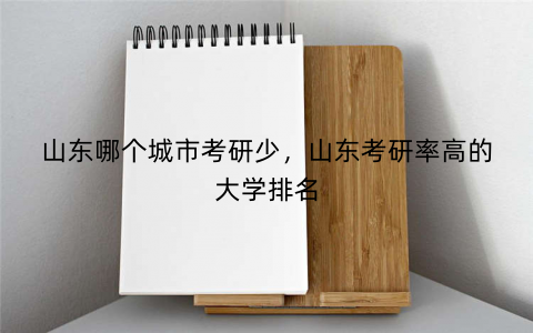 山东哪个城市考研少，山东考研率高的大学排名