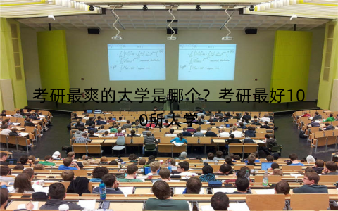 考研最爽的大学是哪个？考研最好100所大学