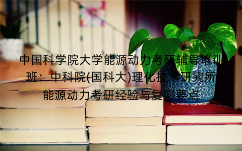 中国科学院大学能源动力考研辅导培训班：中科院(国科大)理化技术研究所能源动力考研经验与复习要点