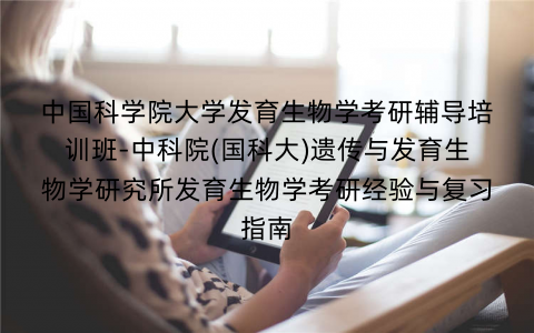 中国科学院大学发育生物学考研辅导培训班-中科院(国科大)遗传与发育生物学研究所发育生物学考研经验与复习指南