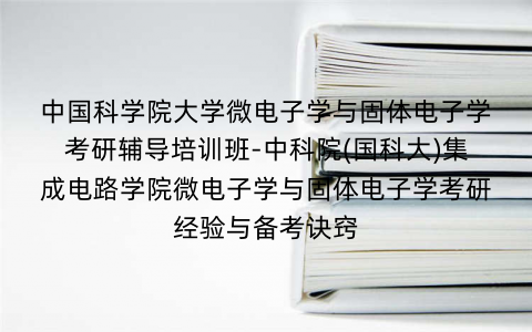 中国科学院大学微电子学与固体电子学考研辅导培训班-中科院(国科大)集成电路学院微电子学与固体电子学考研经验与备考诀窍