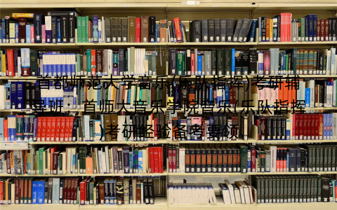 首都师范大学音乐(乐队指挥)考研辅导班：首师大音乐学院音乐(乐队指挥)考研经验备考要领