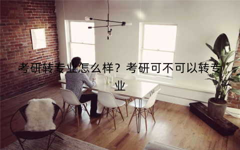 考研转专业怎么样？考研可不可以转专业