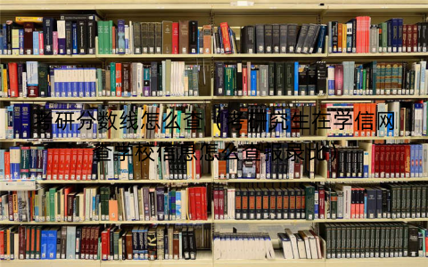 考研分数线怎么查（考研究生在学信网查学校信息怎么查报录比）