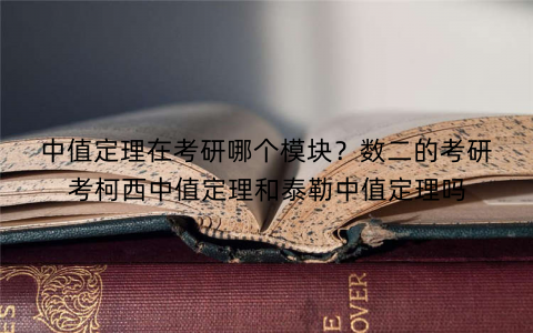 中值定理在考研哪个模块？数二的考研考柯西中值定理和泰勒中值定理吗