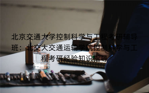 北京交通大学控制科学与工程考研辅导班：北交大交通运输学院控制科学与工程考研经验知识指导