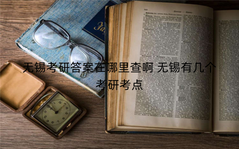 无锡考研答案在哪里查啊 无锡有几个考研考点