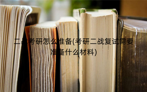 二战考研怎么准备(考研二战复试需要准备什么材料)