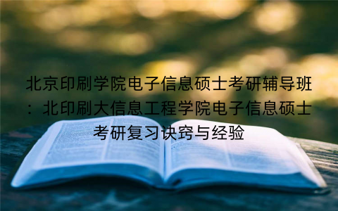 北京印刷学院电子信息硕士考研辅导班：北印刷大信息工程学院电子信息硕士考研复习诀窍与经验