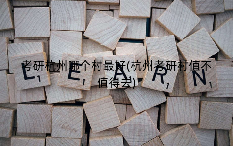 考研杭州哪个村最好(杭州考研村值不值得去)