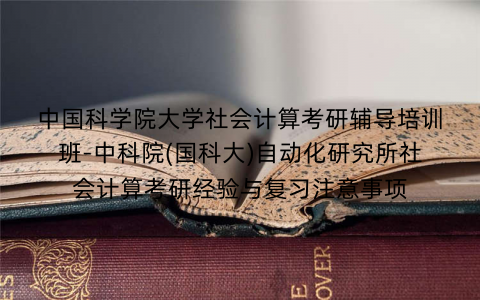 中国科学院大学社会计算考研辅导培训班-中科院(国科大)自动化研究所社会计算考研经验与复习注意事项