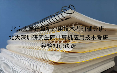 北京大学计算机应用技术考研辅导班：北大深圳研究生院计算机应用技术考研经验知识诀窍
