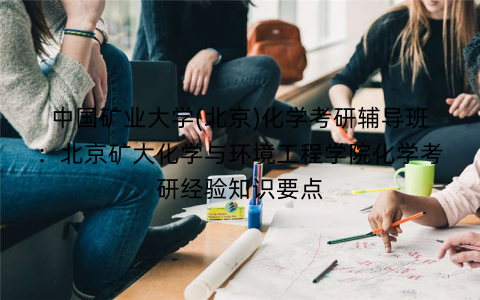 中国矿业大学(北京)化学考研辅导班：北京矿大化学与环境工程学院化学考研经验知识要点