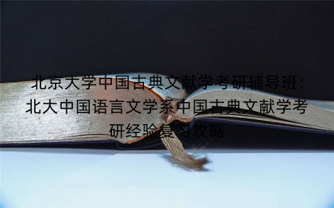 北京大学中国古典文献学考研辅导班：北大中国语言文学系中国古典文献学考研经验复习攻略