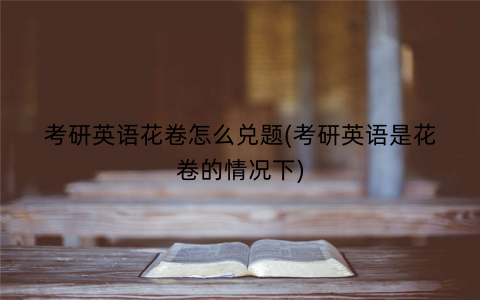 考研英语花卷怎么兑题(考研英语是花卷的情况下)