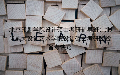 北京印刷学院设计硕士考研辅导班：北印刷大设计艺术学院设计硕士考研经验备考诀窍