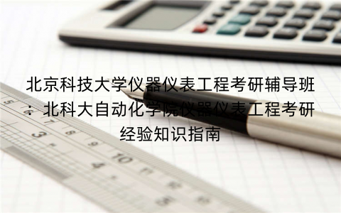 北京科技大学仪器仪表工程考研辅导班：北科大自动化学院仪器仪表工程考研经验知识指南